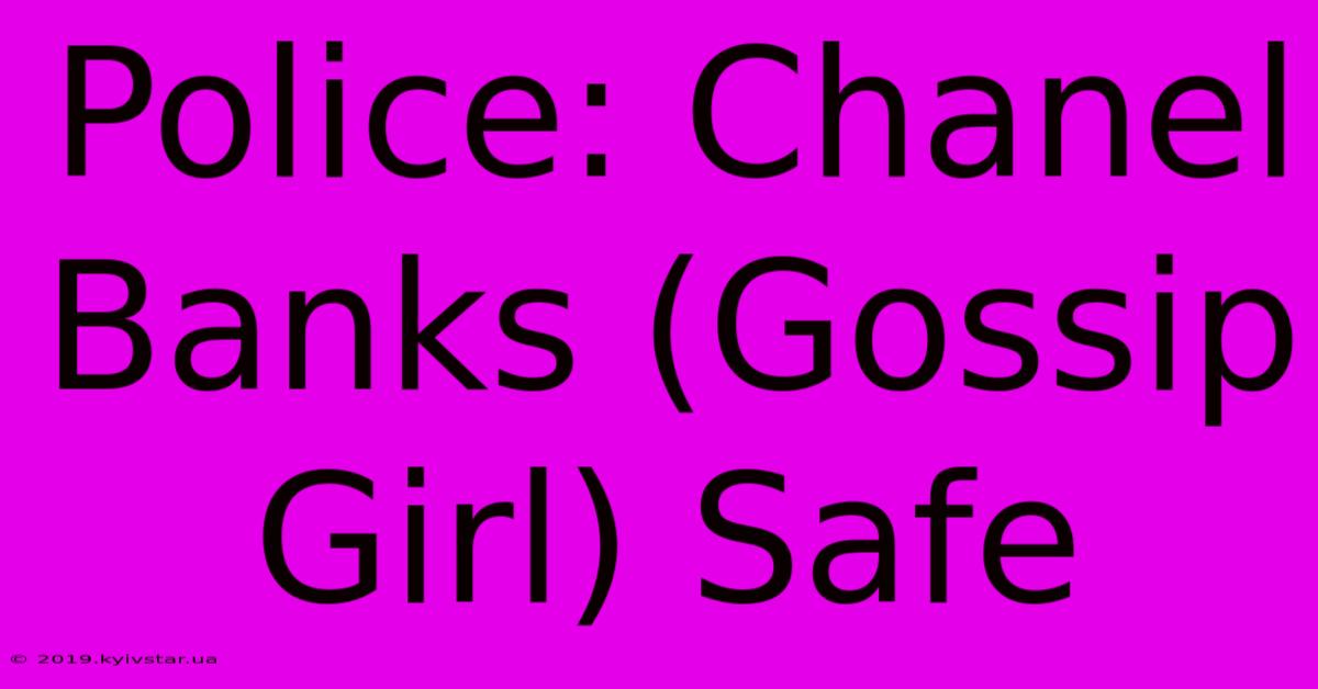 Police: Chanel Banks (Gossip Girl) Safe