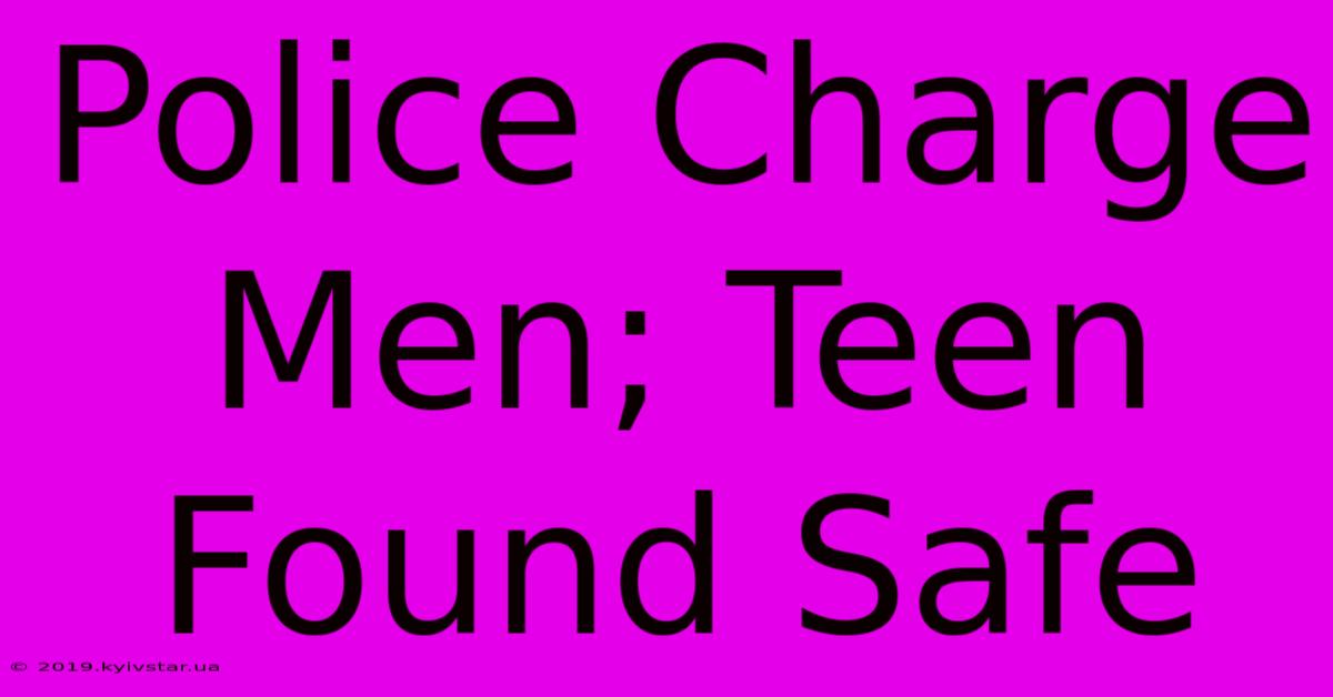 Police Charge Men; Teen Found Safe