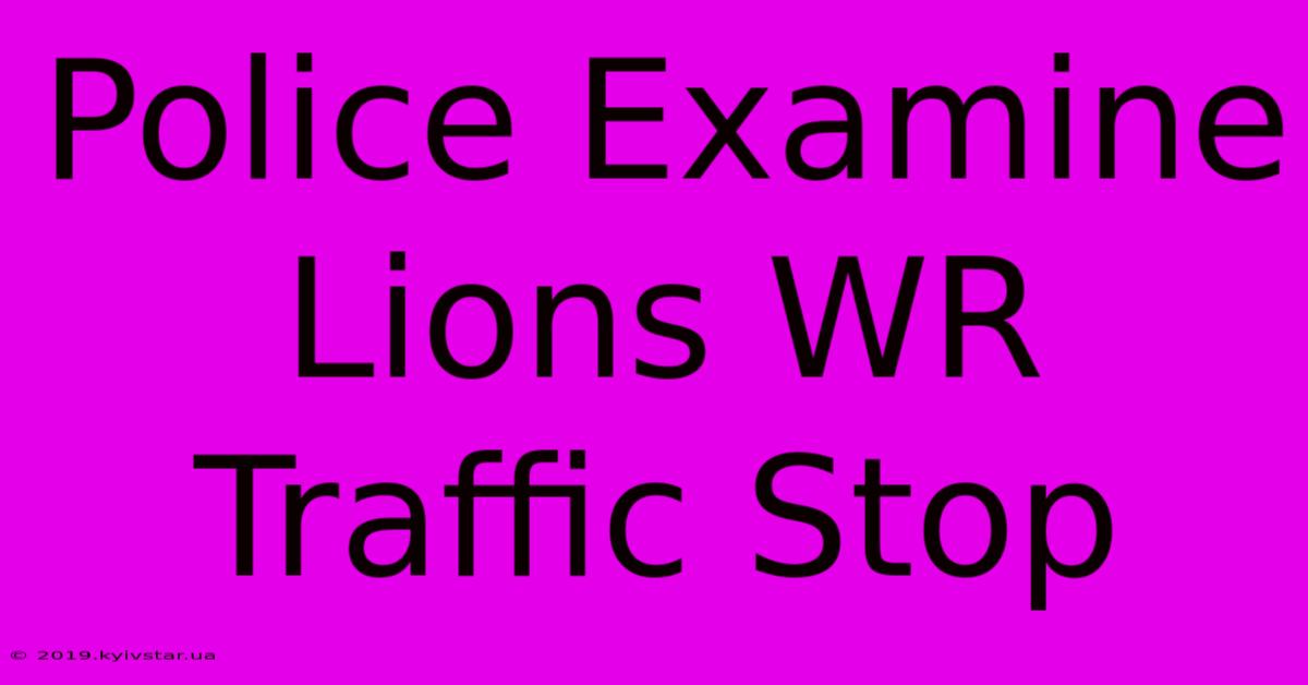 Police Examine Lions WR Traffic Stop 