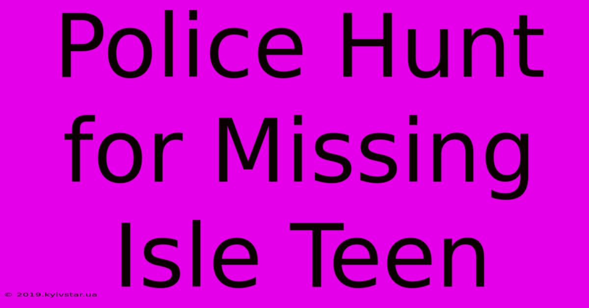 Police Hunt For Missing Isle Teen