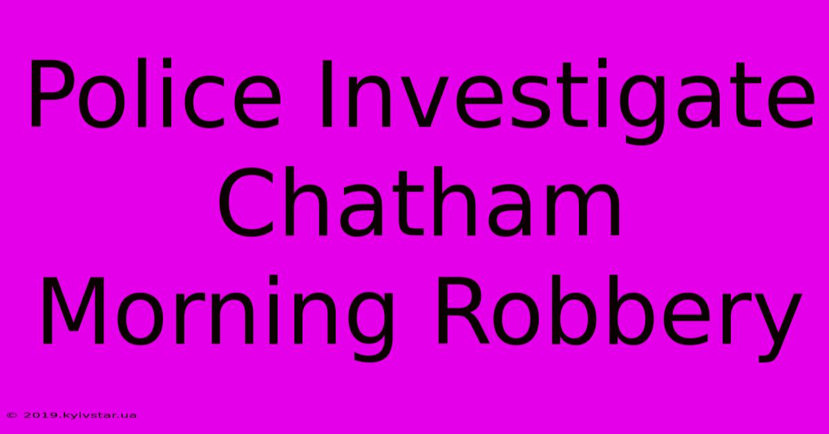 Police Investigate Chatham Morning Robbery