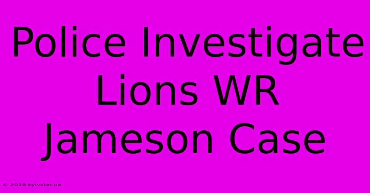 Police Investigate Lions WR Jameson Case