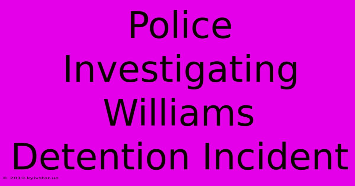 Police Investigating Williams Detention Incident 