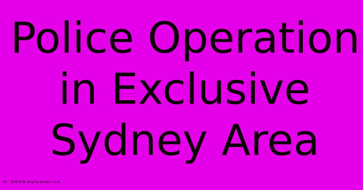 Police Operation In Exclusive Sydney Area