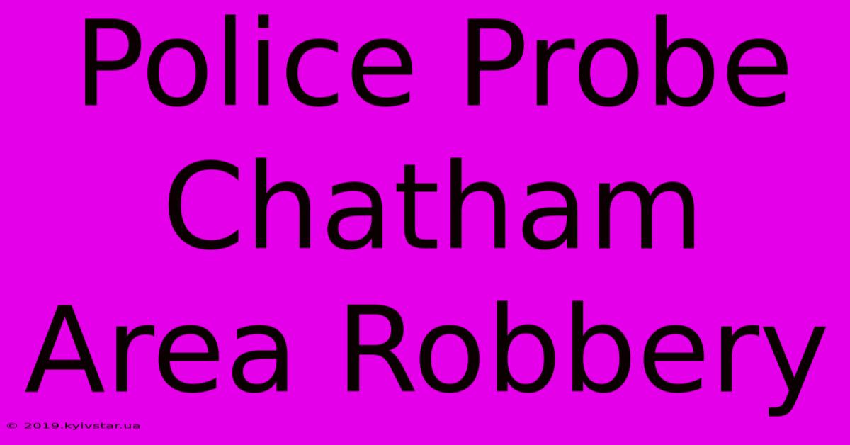 Police Probe Chatham Area Robbery