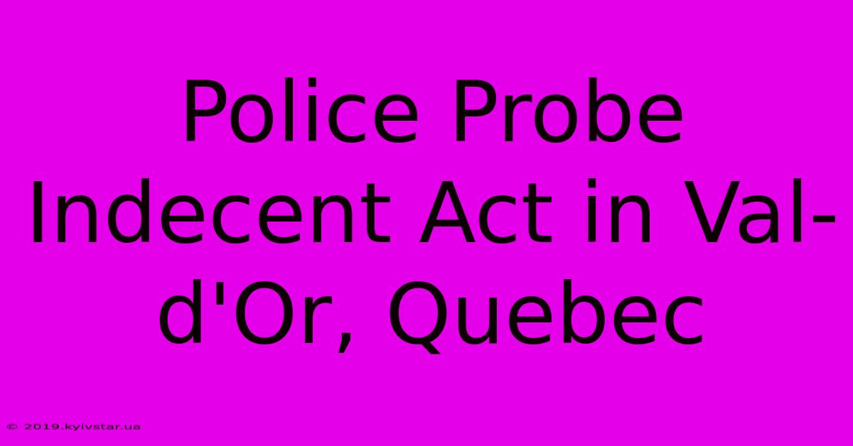 Police Probe Indecent Act In Val-d'Or, Quebec 