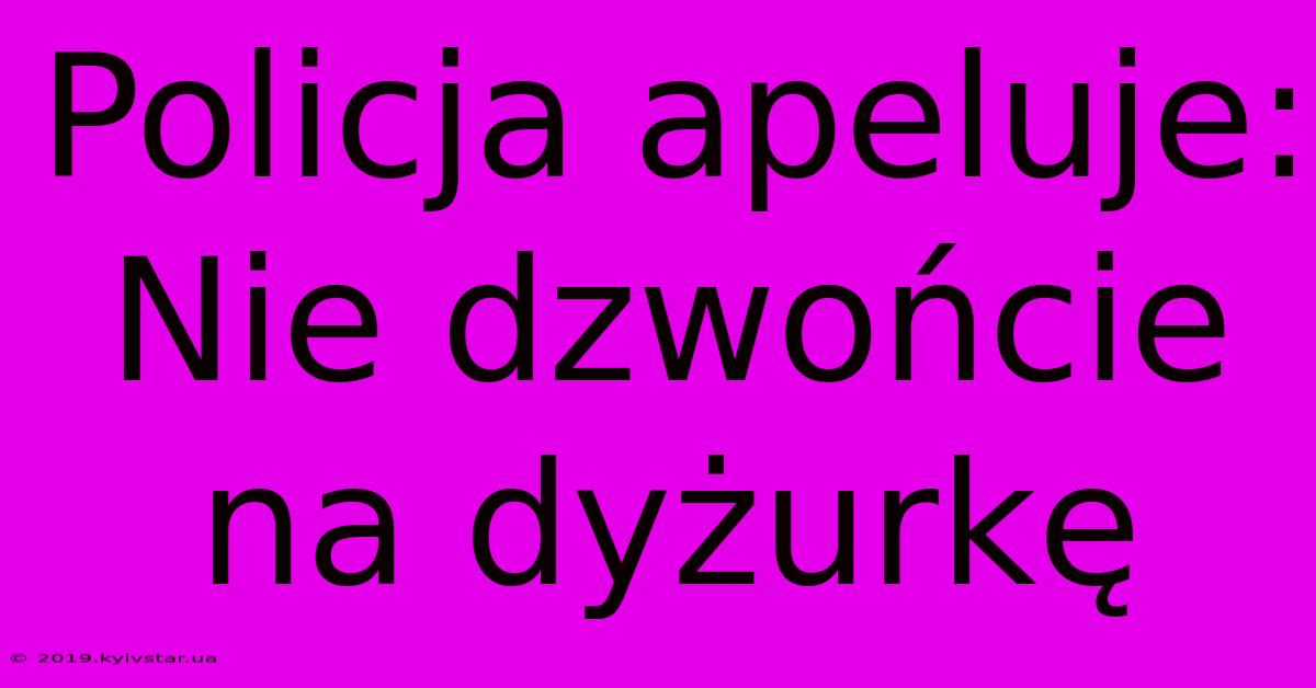 Policja Apeluje: Nie Dzwońcie Na Dyżurkę