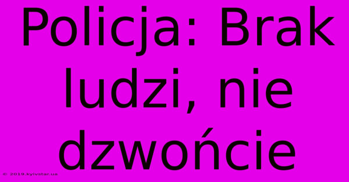 Policja: Brak Ludzi, Nie Dzwońcie