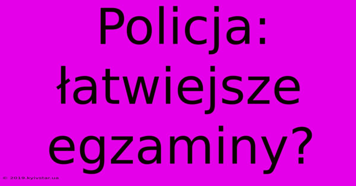 Policja: Łatwiejsze Egzaminy?