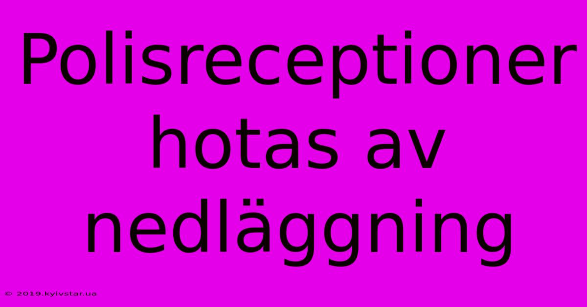 Polisreceptioner Hotas Av Nedläggning