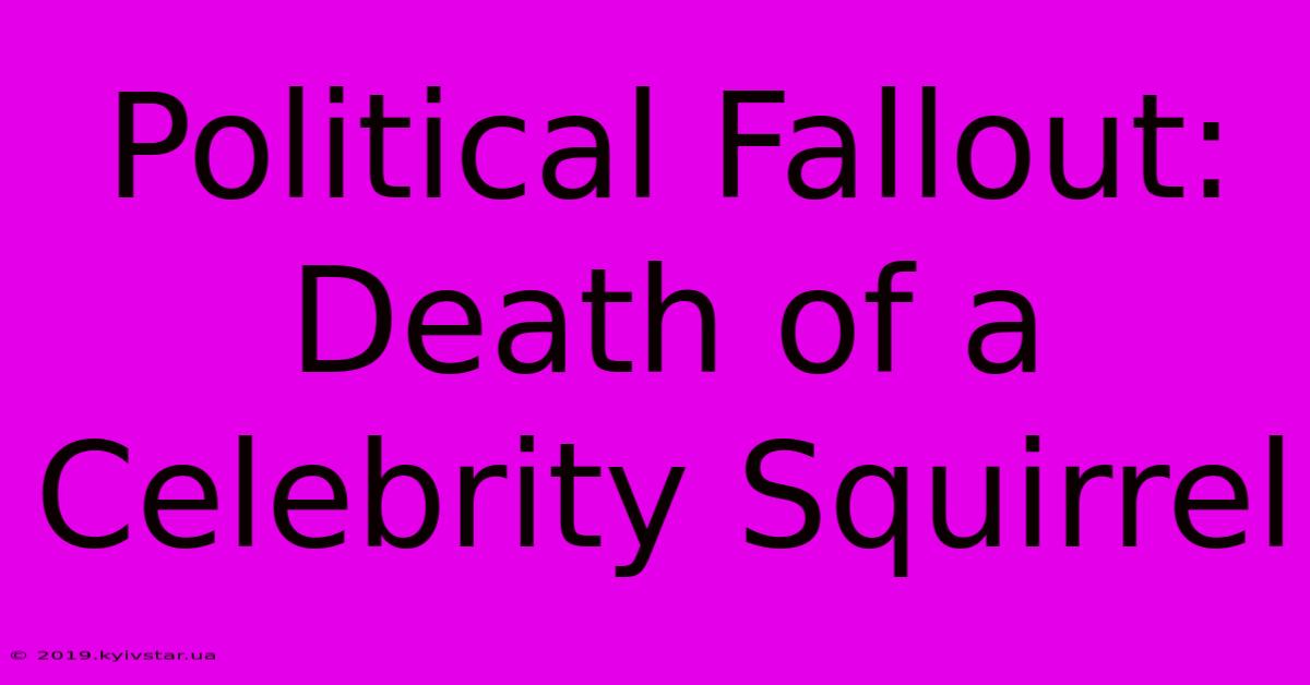 Political Fallout: Death Of A Celebrity Squirrel 