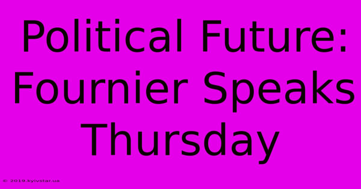 Political Future: Fournier Speaks Thursday