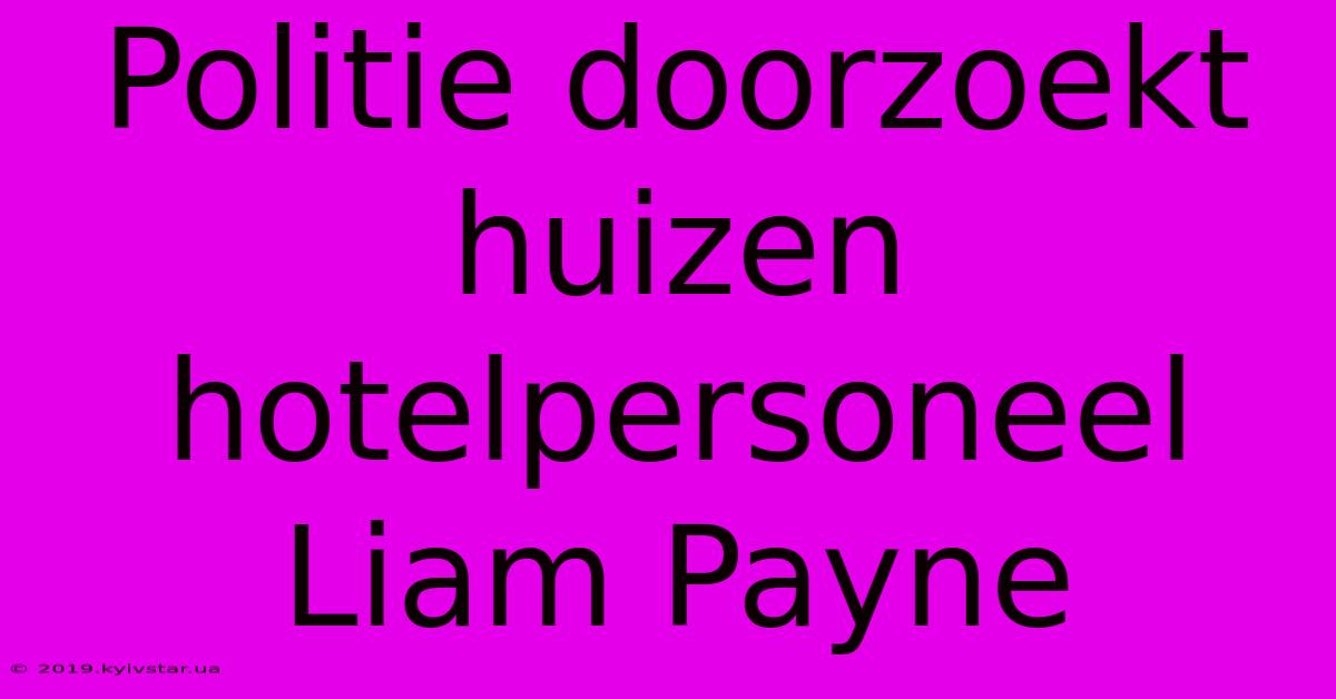 Politie Doorzoekt Huizen Hotelpersoneel Liam Payne