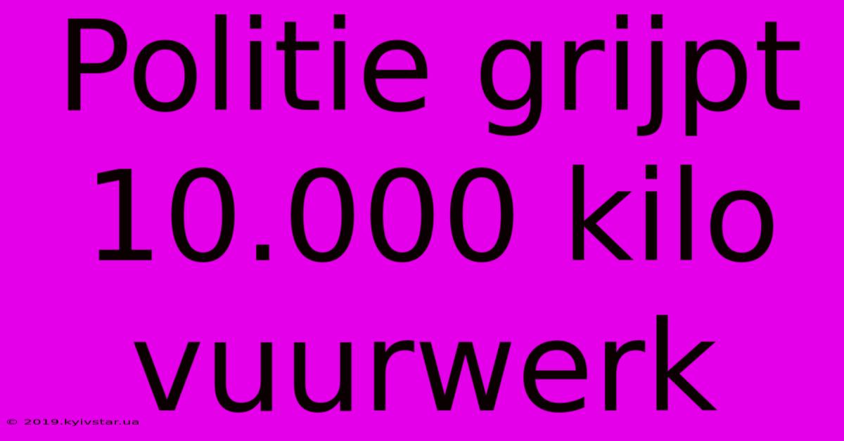 Politie Grijpt 10.000 Kilo Vuurwerk