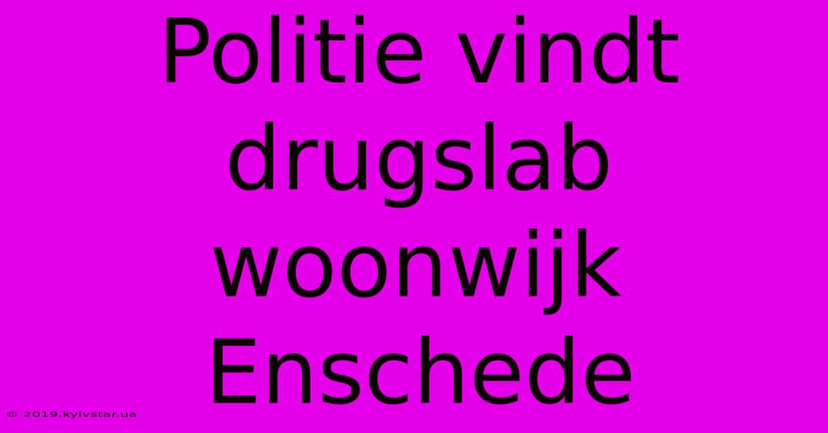 Politie Vindt Drugslab Woonwijk Enschede