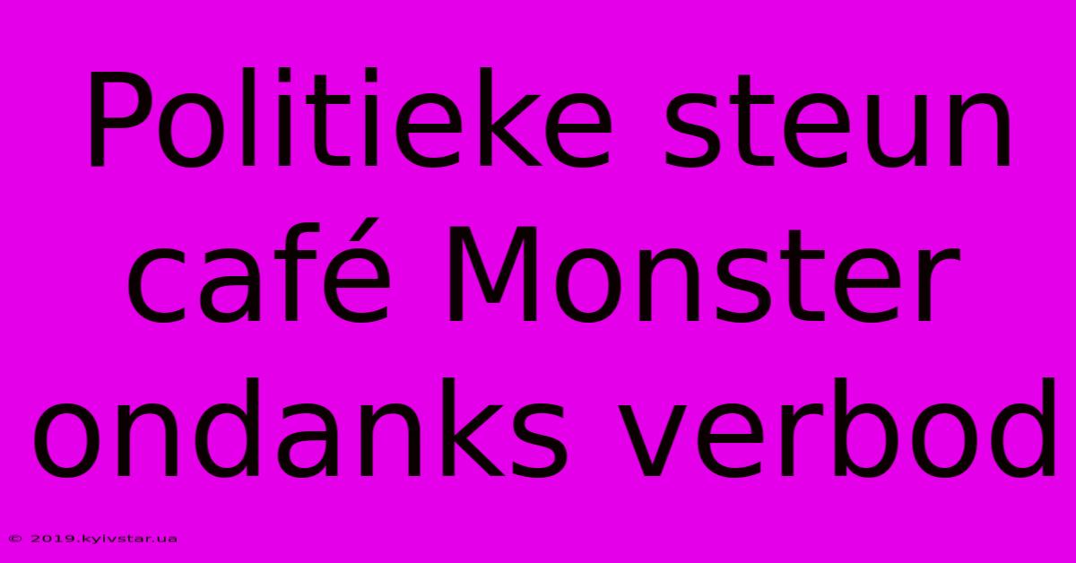 Politieke Steun Café Monster Ondanks Verbod