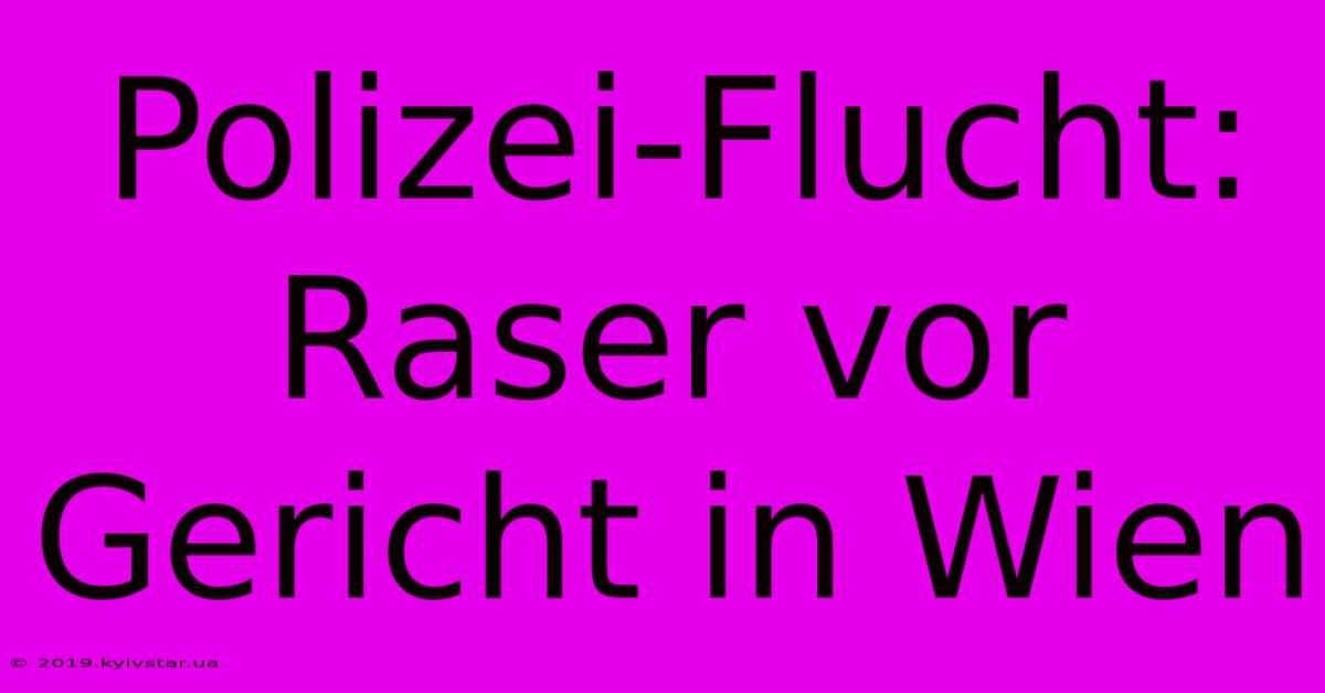 Polizei-Flucht: Raser Vor Gericht In Wien