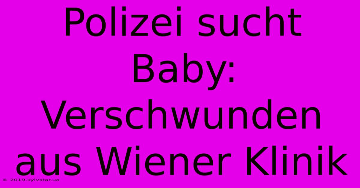 Polizei Sucht Baby: Verschwunden Aus Wiener Klinik