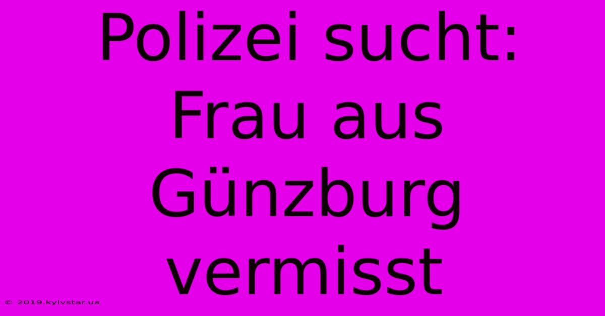 Polizei Sucht: Frau Aus Günzburg Vermisst