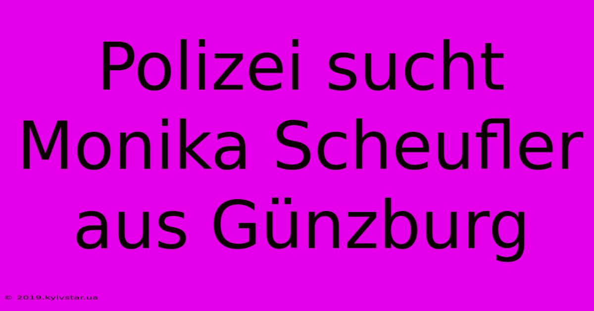 Polizei Sucht Monika Scheufler Aus Günzburg