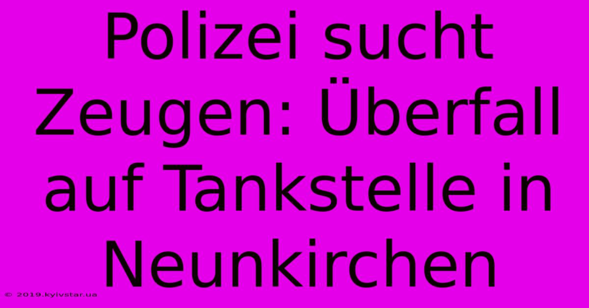 Polizei Sucht Zeugen: Überfall Auf Tankstelle In Neunkirchen