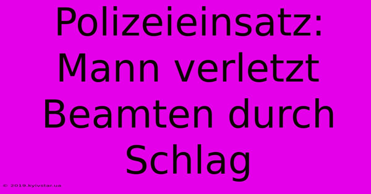 Polizeieinsatz: Mann Verletzt Beamten Durch Schlag