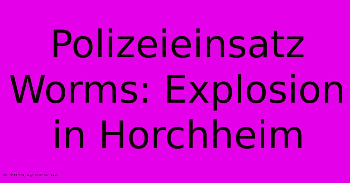 Polizeieinsatz Worms: Explosion In Horchheim