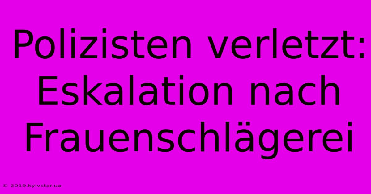 Polizisten Verletzt: Eskalation Nach Frauenschlägerei