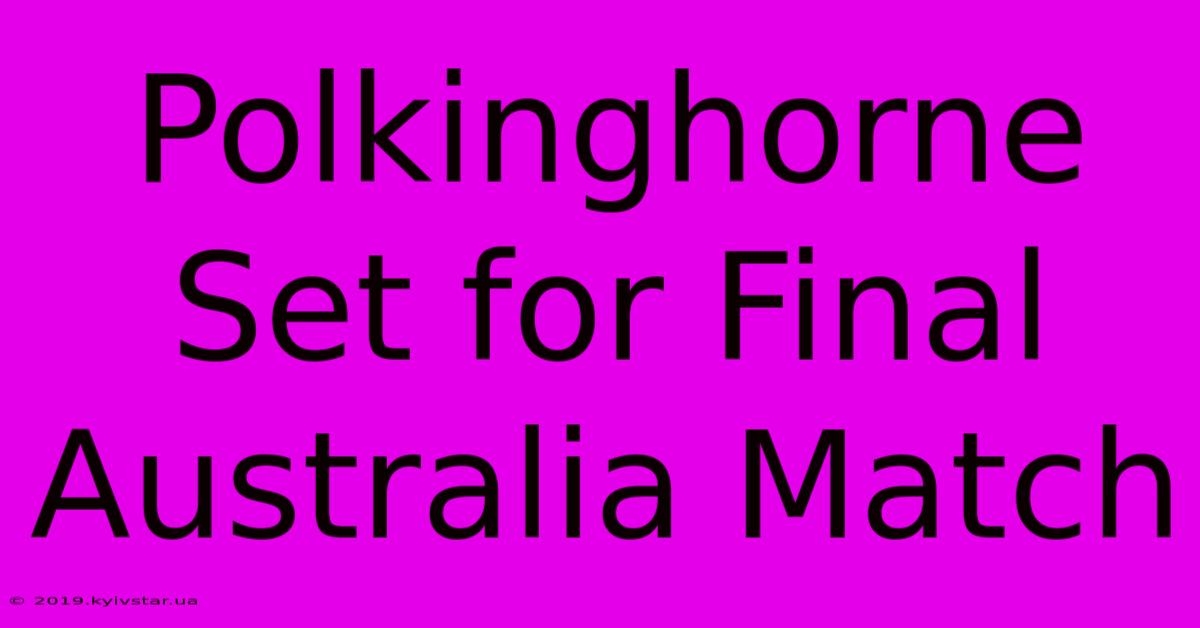 Polkinghorne Set For Final Australia Match