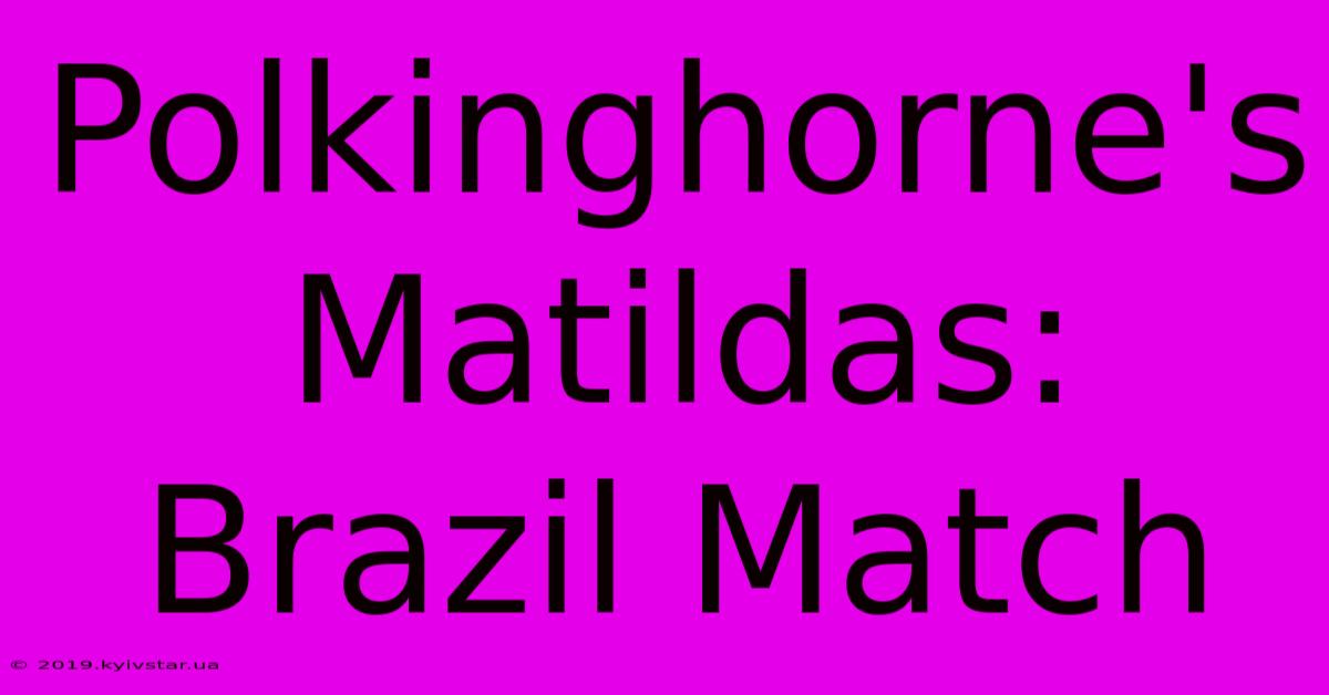 Polkinghorne's Matildas: Brazil Match