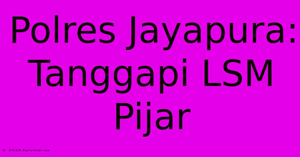 Polres Jayapura:  Tanggapi LSM Pijar