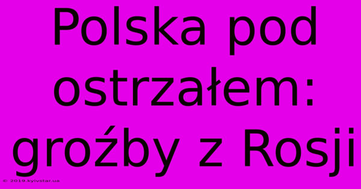 Polska Pod Ostrzałem: Groźby Z Rosji