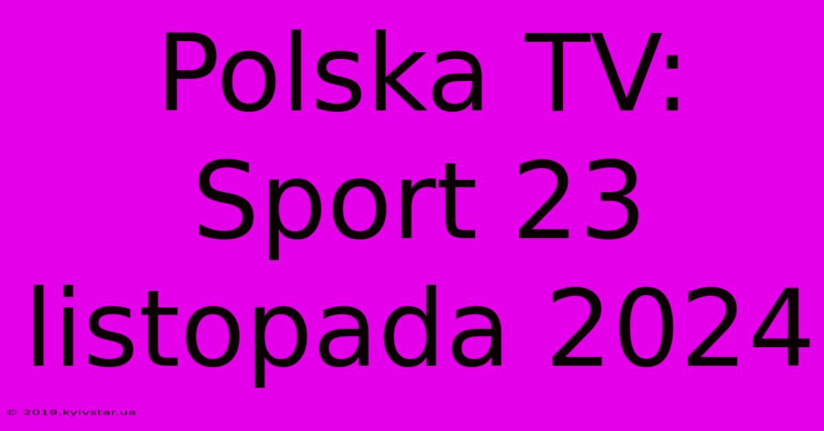 Polska TV: Sport 23 Listopada 2024