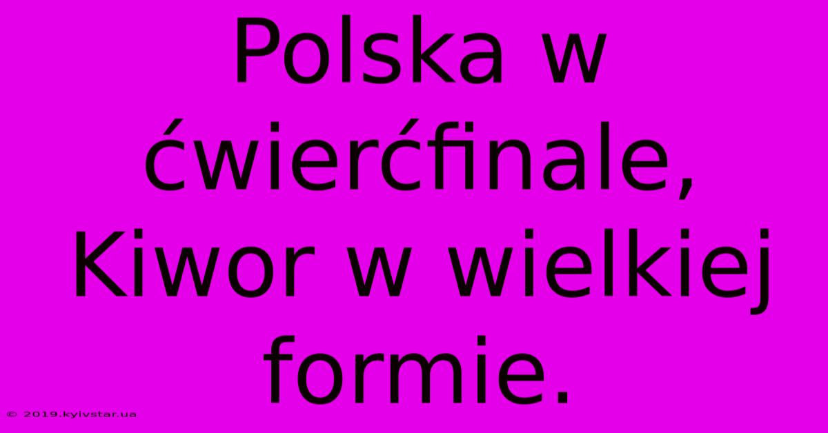 Polska W Ćwierćfinale, Kiwor W Wielkiej Formie.