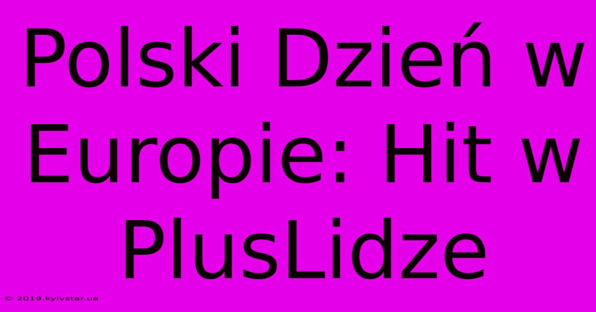 Polski Dzień W Europie: Hit W PlusLidze