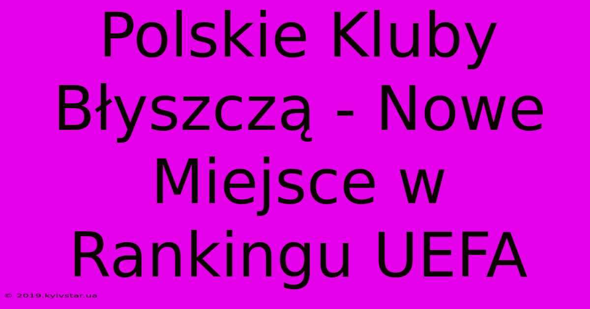 Polskie Kluby Błyszczą - Nowe Miejsce W Rankingu UEFA 