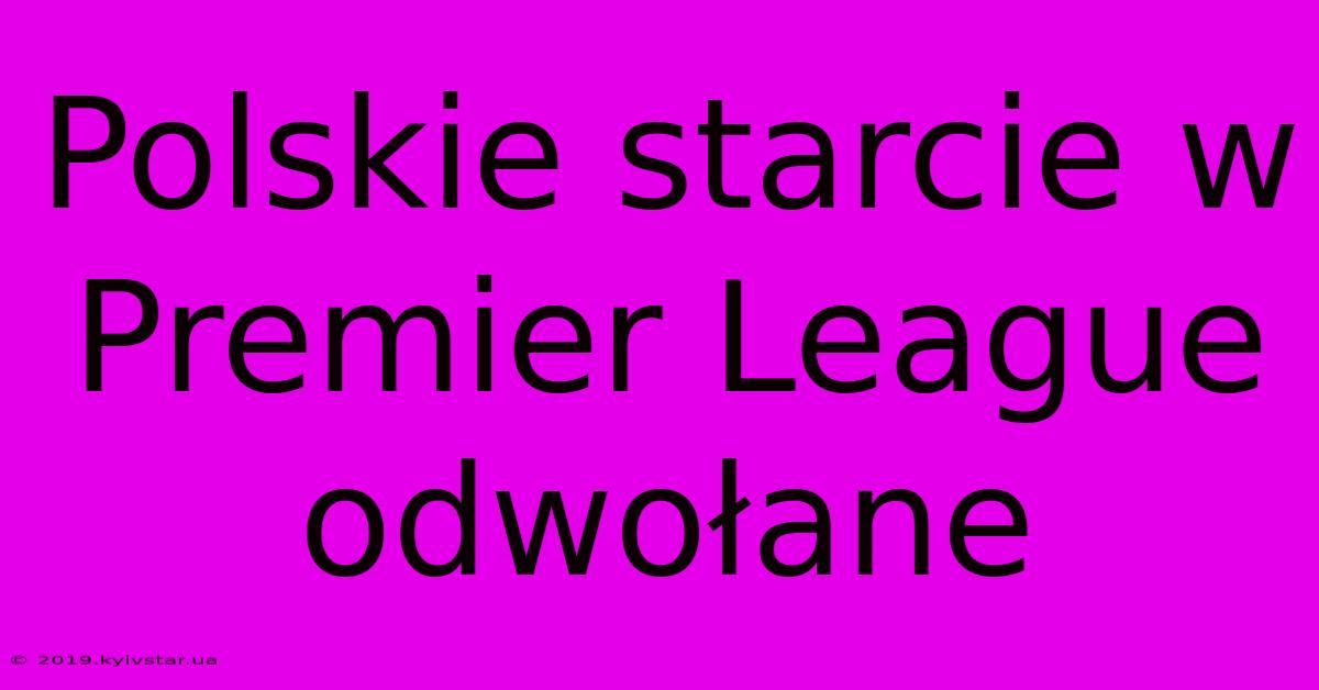 Polskie Starcie W Premier League Odwołane