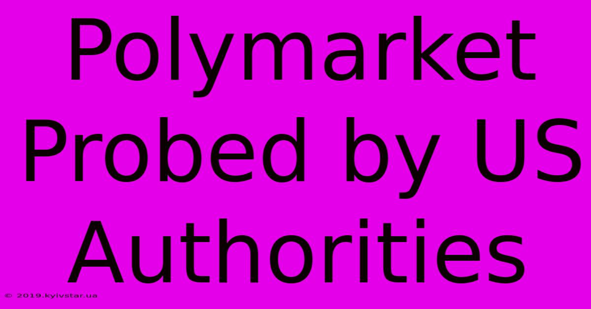 Polymarket Probed By US Authorities