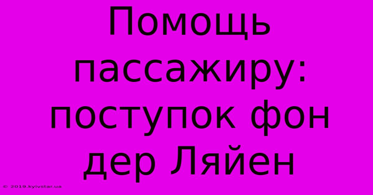 Помощь Пассажиру: Поступок Фон Дер Ляйен