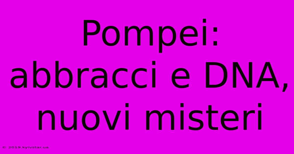 Pompei: Abbracci E DNA, Nuovi Misteri 