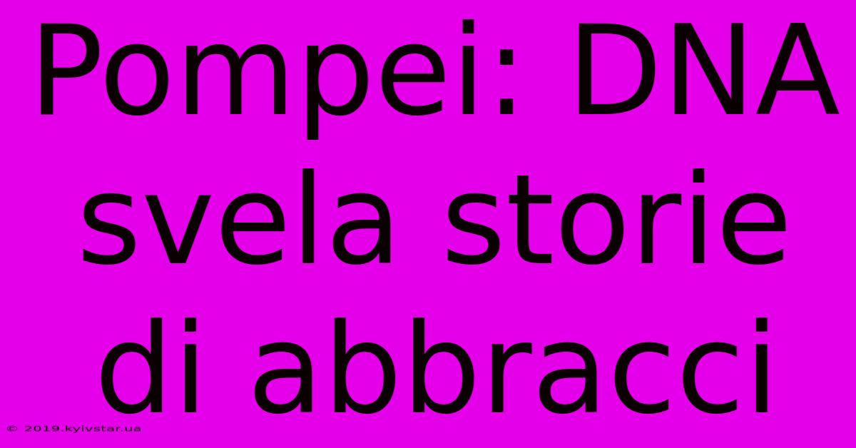 Pompei: DNA Svela Storie Di Abbracci