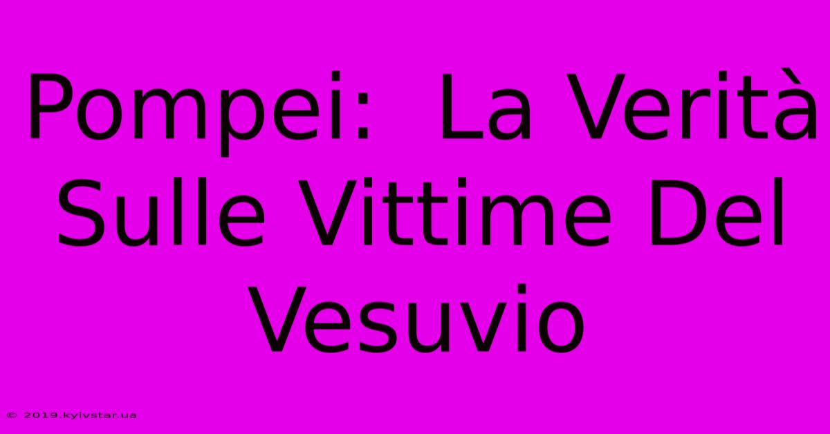 Pompei:  La Verità Sulle Vittime Del Vesuvio 