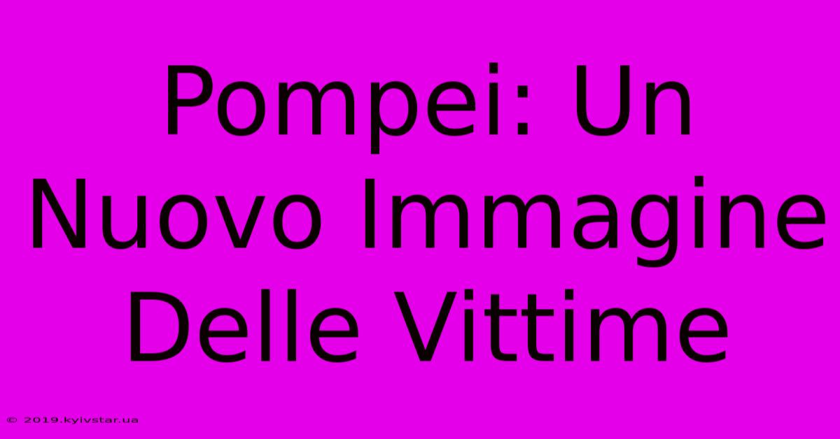 Pompei: Un Nuovo Immagine Delle Vittime