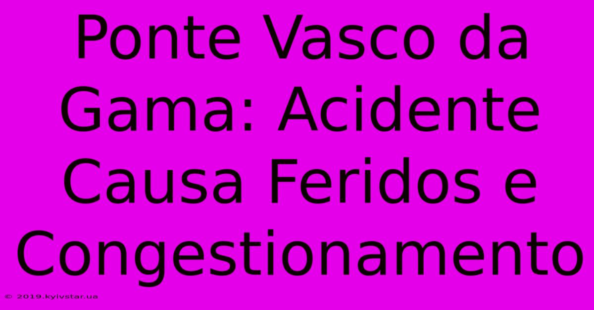 Ponte Vasco Da Gama: Acidente Causa Feridos E Congestionamento