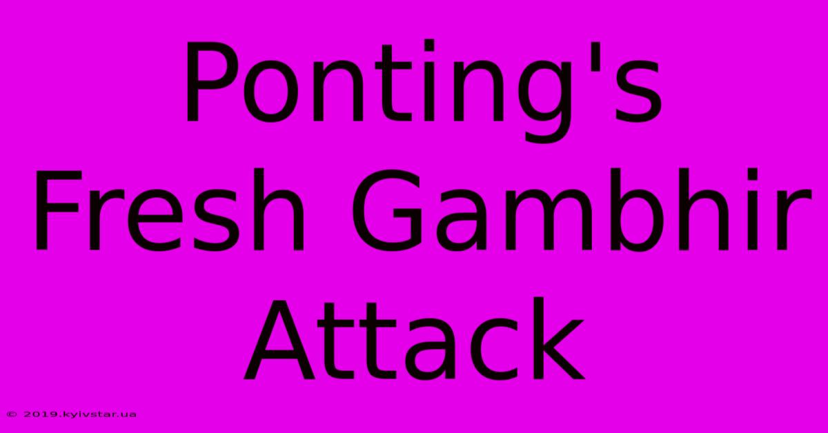 Ponting's Fresh Gambhir Attack