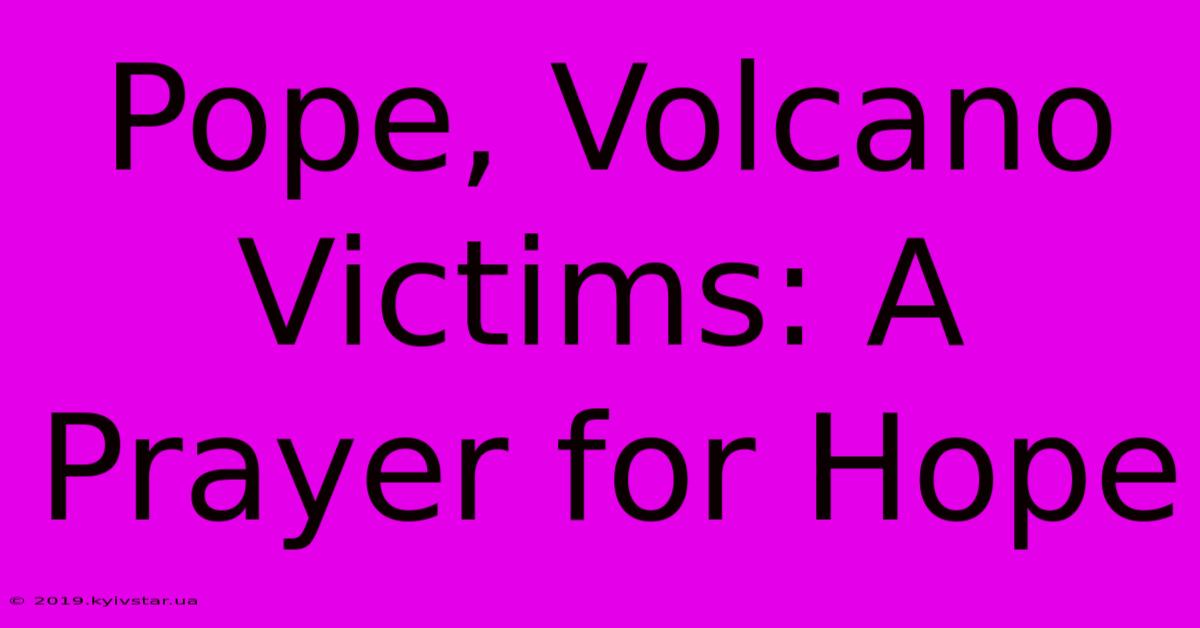 Pope, Volcano Victims: A Prayer For Hope 