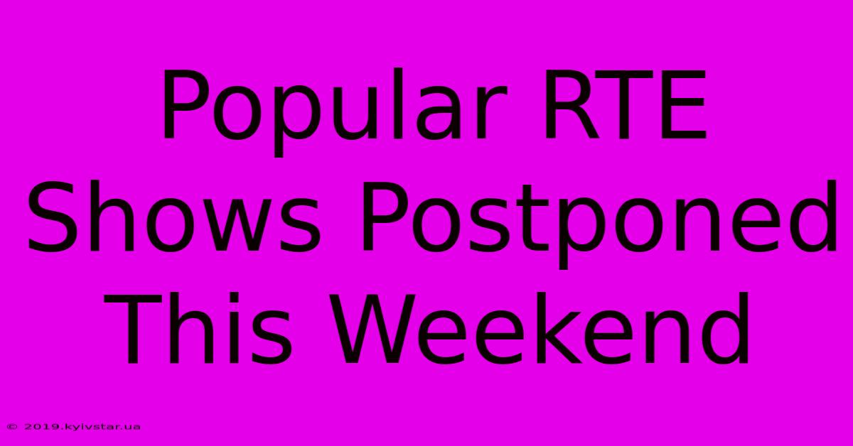 Popular RTE Shows Postponed This Weekend