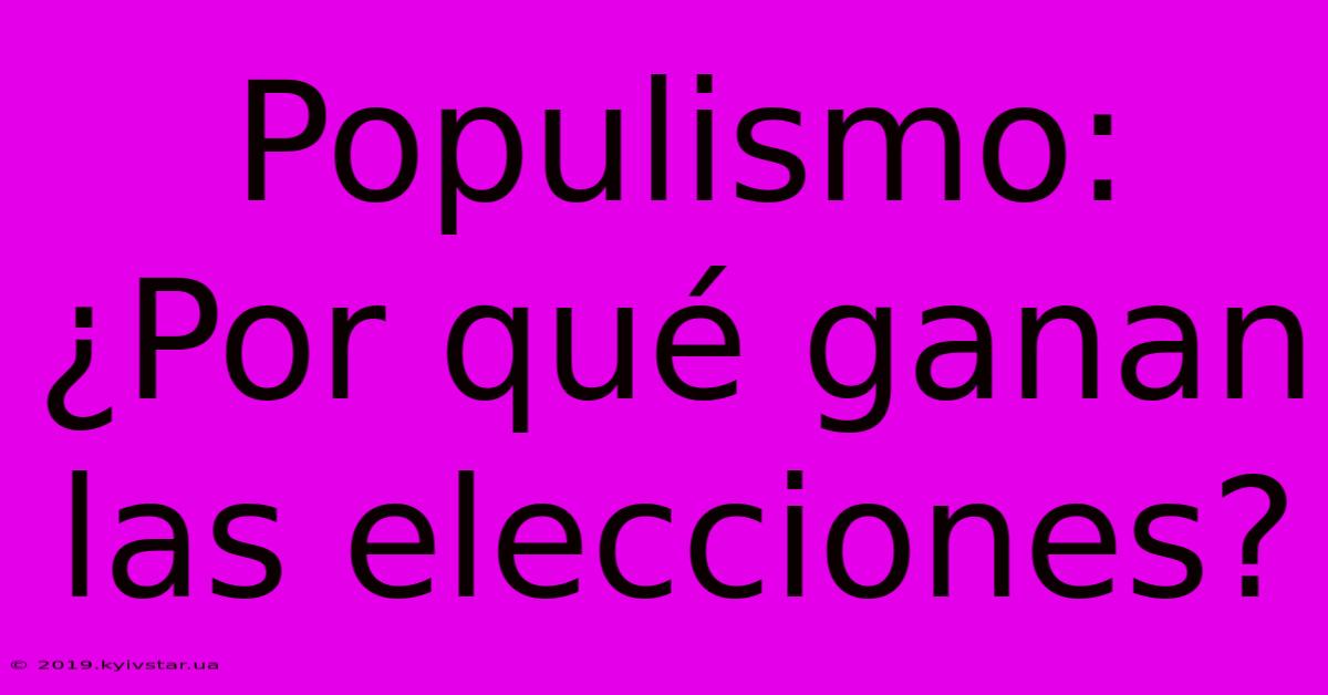 Populismo: ¿Por Qué Ganan Las Elecciones?