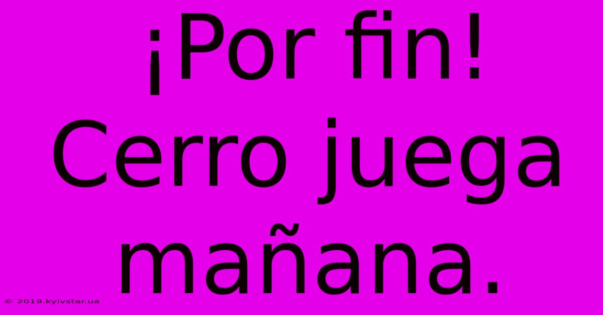 ¡Por Fin! Cerro Juega Mañana.