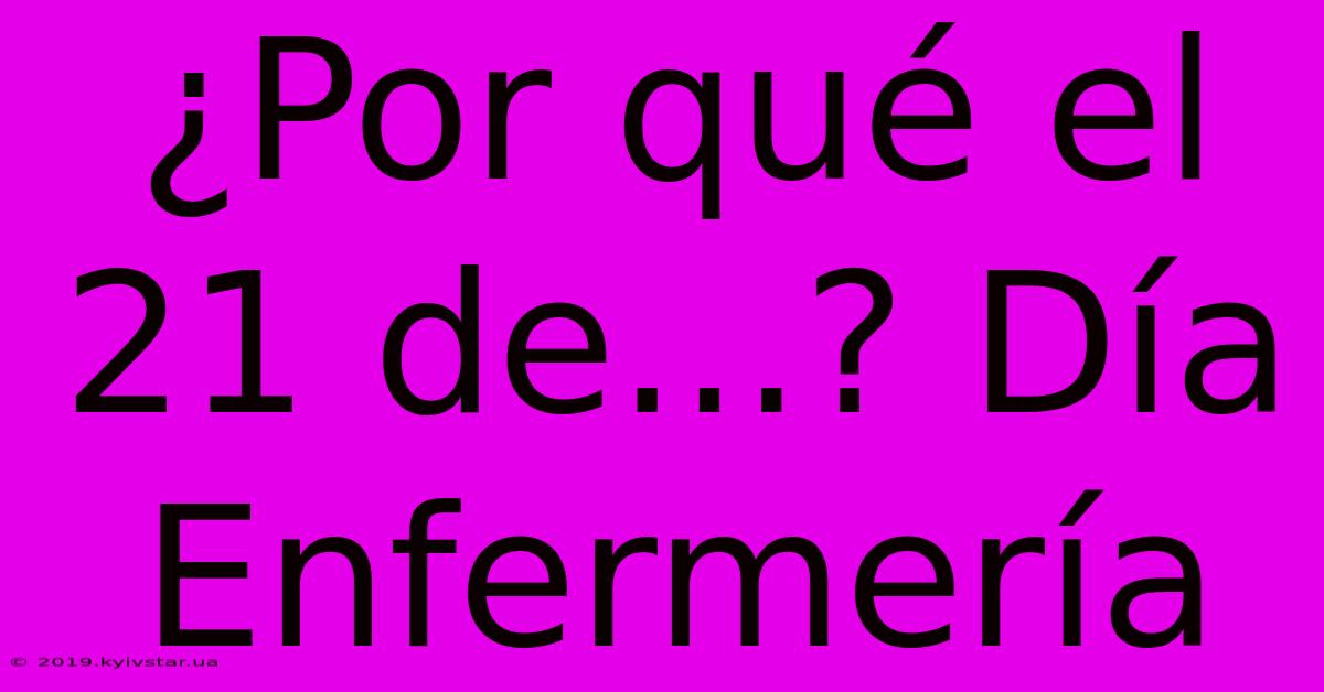 ¿Por Qué El 21 De...? Día Enfermería